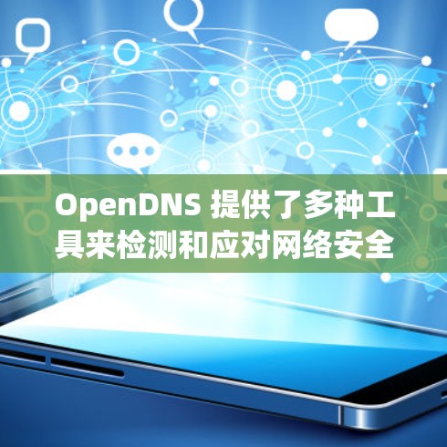 OpenDNS 提供了多种工具来检测和应对网络安全威胁。以下是 OpenDNS 的一些主要检测工具和功能