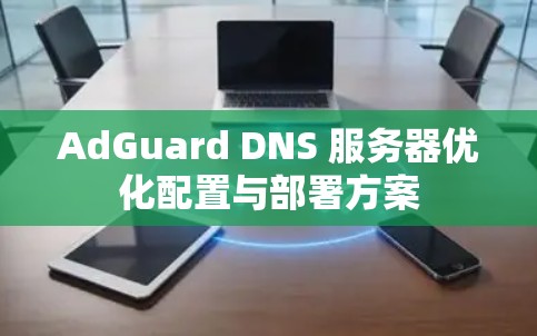 AdGuard DNS 服务器优化配置与部署方案