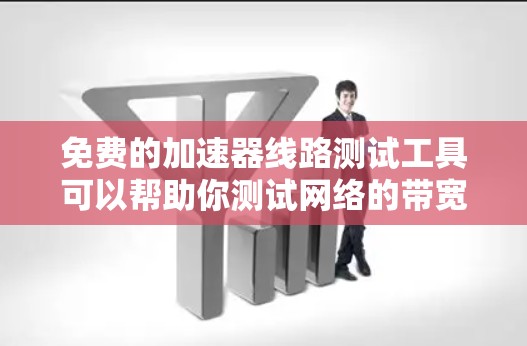 免费的加速器线路测试工具可以帮助你测试网络的带宽、延迟和稳定性。以下是一些常用的免费加速器测试工具和方法