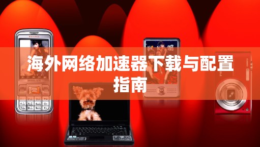 海外网络加速器下载与配置指南