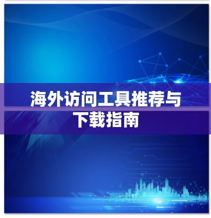 海外访问工具推荐与下载指南