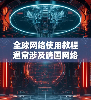 全球网络使用教程通常涉及跨国网络连接、VPN配置、国际服务器访问等内容。以下是一些常见步骤和建议，帮助你理解和使用全球网络