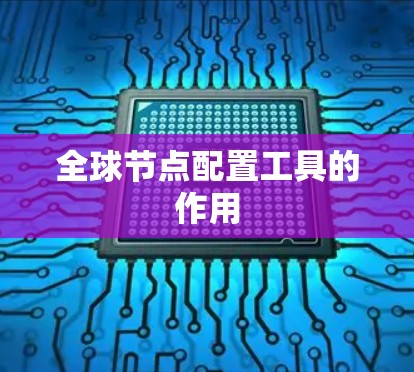 全球节点配置工具的作用