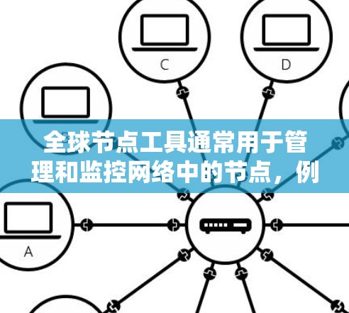 全球节点工具通常用于管理和监控网络中的节点，例如服务器、网络设备或其他计算资源。这些工具可以帮助你进行网络性能监控、故障排除、自动化配置等操作。以下是一些常见的全球节点工具及其下载链接和简要说明