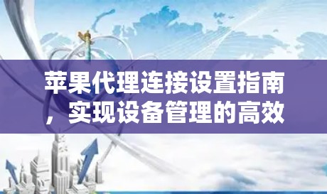 苹果代理连接设置指南，实现设备管理的高效解决方案