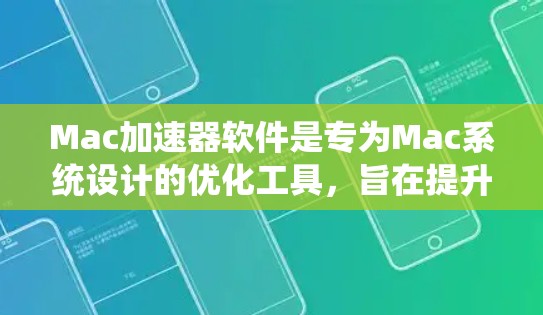 Mac加速器软件是专为Mac系统设计的优化工具，旨在提升系统性能、加快运行速度、优化内存管理等。以下是一些常见的Mac加速器软件及其下载链接和简要说明