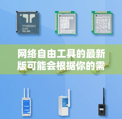 网络自由工具的最新版可能会根据你的需求和目标有所不同。以下是一些常见的网络自由工具及其最新版本信息