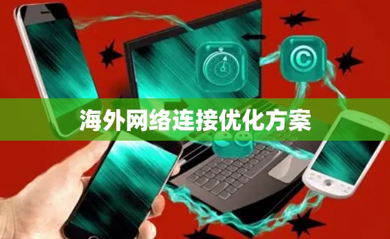 海外网络连接优化方案