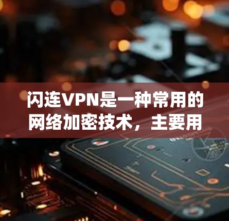 闪连VPN是一种常用的网络加密技术，主要用于保护隐私、匿名化网络流量或访问受限的网络资源。以下是配置闪连VPN的基本方法，假设你使用的是OpenVPN或PPTP等常见的VPN协议