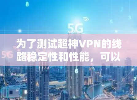 为了测试超神VPN的线路稳定性和性能，可以按照以下步骤进行排查和测试