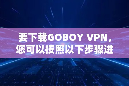 要下载GOBOY VPN，您可以按照以下步骤进行