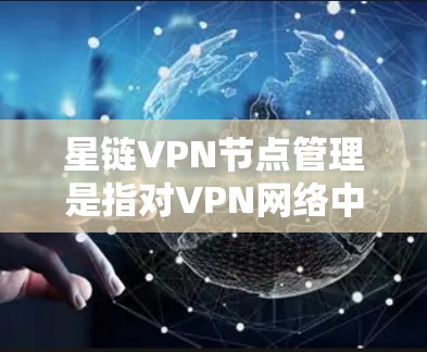 星链VPN节点管理是指对VPN网络中的节点进行全面的管理和维护，确保网络的稳定性、安全性和性能。以下是星链VPN节点管理的主要内容和步骤