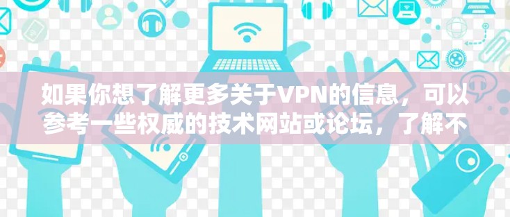如果你想了解更多关于VPN的信息，可以参考一些权威的技术网站或论坛，了解不同VPN服务的优缺点和使用方法。此外，确保你从官方网站或可信的来源下载VPN软件，以避免下载到恶意软件