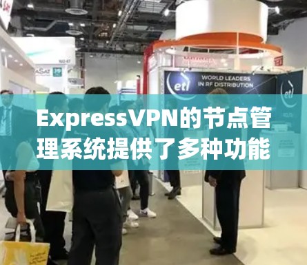 ExpressVPN的节点管理系统提供了多种功能，帮助用户有效地管理和优化其VPN连接。以下是这些功能的详细说明