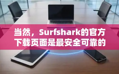 当然，Surfshark的官方下载页面是最安全可靠的下载途径。以下是步骤