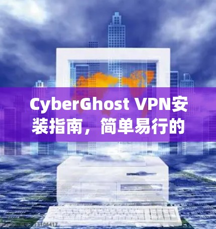 CyberGhost VPN安装指南，简单易行的安装步骤
