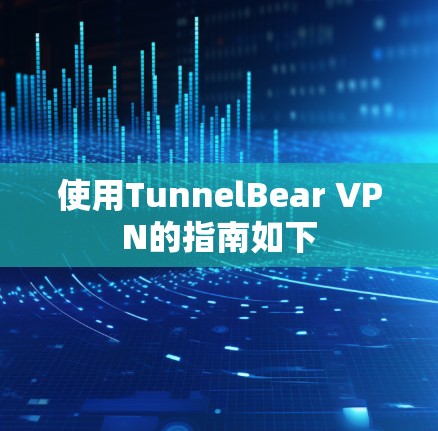 使用TunnelBear VPN的指南如下