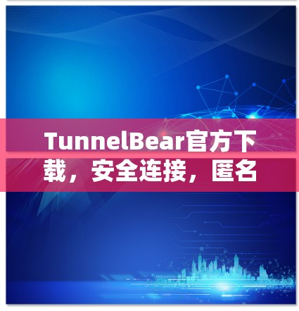 TunnelBear官方下载，安全连接，匿名互联网