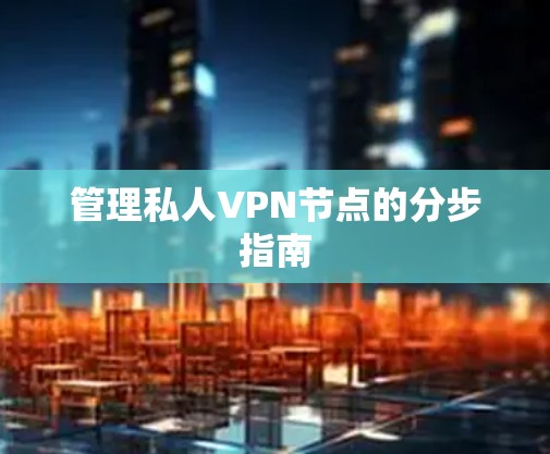 管理私人VPN节点的分步指南