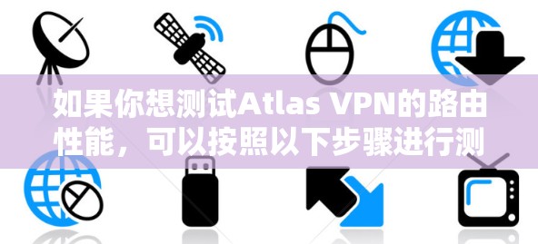 如果你想测试Atlas VPN的路由性能，可以按照以下步骤进行测试