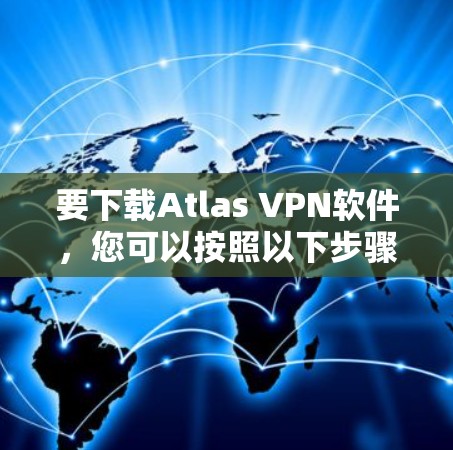 要下载Atlas VPN软件，您可以按照以下步骤操作