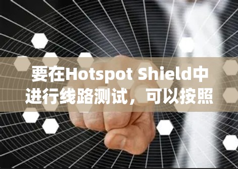 要在Hotspot Shield中进行线路测试，可以按照以下步骤进行