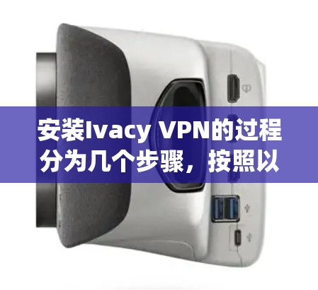安装Ivacy VPN的过程分为几个步骤，按照以下步骤操作可以顺利完成安装和配置