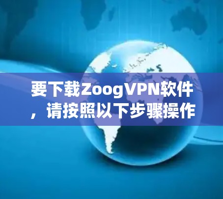 要下载ZoogVPN软件，请按照以下步骤操作