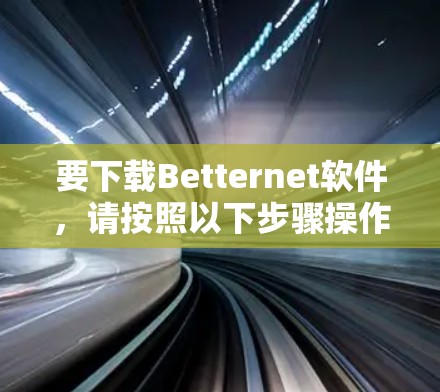 要下载Betternet软件，请按照以下步骤操作