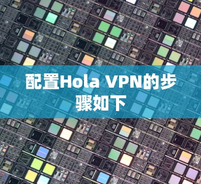 配置Hola VPN的步骤如下