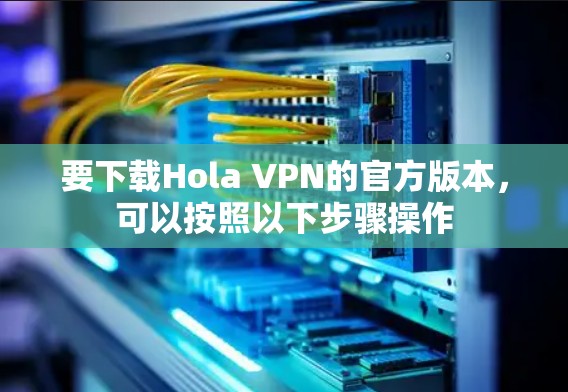 要下载Hola VPN的官方版本，可以按照以下步骤操作