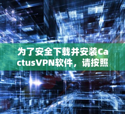 为了安全下载并安装CactusVPN软件，请按照以下步骤操作