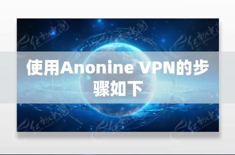 使用Anonine VPN的步骤如下