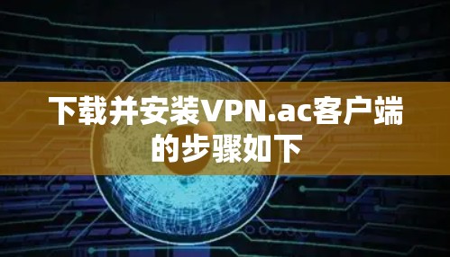 下载并安装VPN.ac客户端的步骤如下