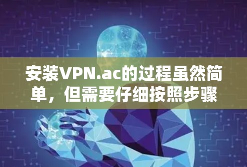 安装VPN.ac的过程虽然简单，但需要仔细按照步骤操作以确保顺利完成。以下是分步骤的安装指南