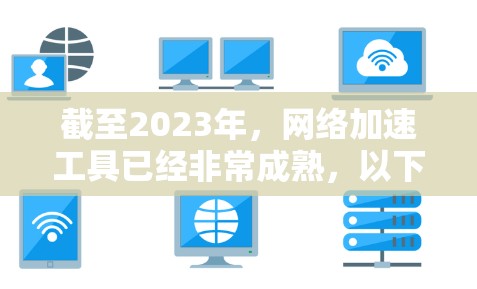 截至2023年，网络加速工具已经非常成熟，以下是一些当前流行的网络加速工具和解决方案，可能在未来仍然会被广泛使用