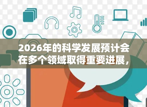2026年的科学发展预计会在多个领域取得重要进展，以下是一些可能被推荐的前沿科技领域和研究方向