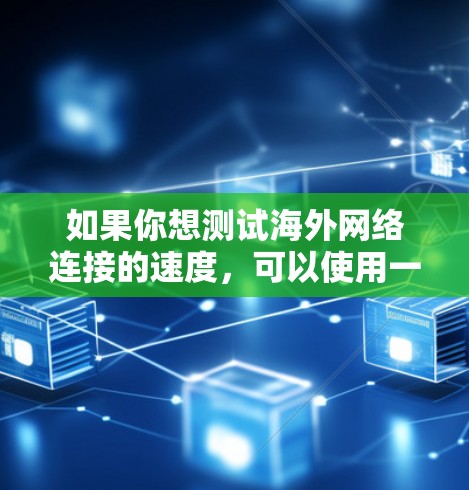如果你想测试海外网络连接的速度，可以使用一些在线测速工具或命令行工具来进行。以下是一些常用的方法和工具