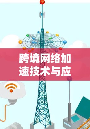 跨境网络加速技术与应用实践