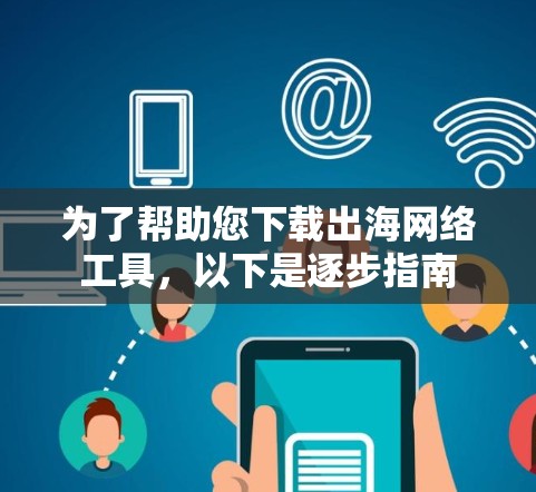 为了帮助您下载出海网络工具，以下是逐步指南