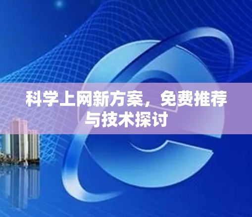 科学上网新方案，免费推荐与技术探讨