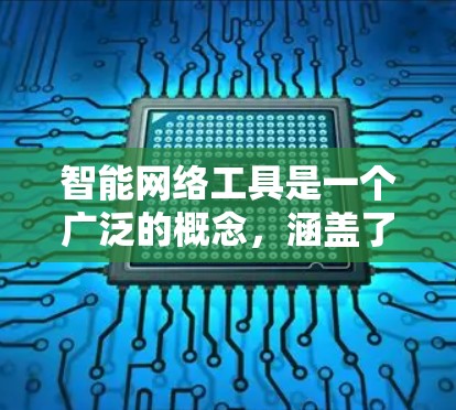 智能网络工具是一个广泛的概念，涵盖了许多不同的应用场景和功能。以下是一些常见的智能网络工具及其分类
