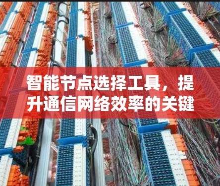智能节点选择工具，提升通信网络效率的关键技术