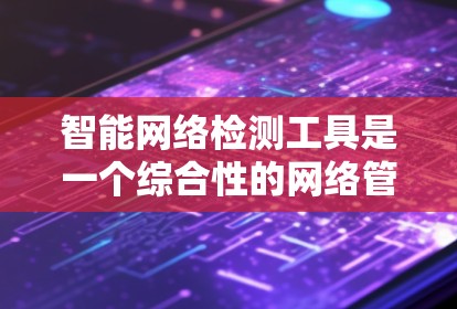智能网络检测工具是一个综合性的网络管理解决方案，旨在实时监控和分析网络的性能、安全和架构状态，以识别潜在问题并提供自动化解决方案或警报。以下是对该工具的详细分析