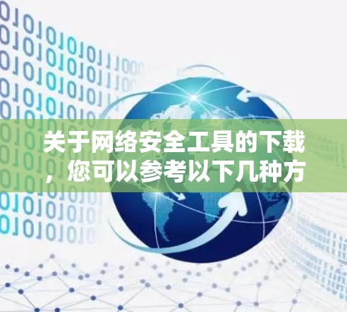 关于网络安全工具的下载，您可以参考以下几种方法来获取安全、可靠的网络工具