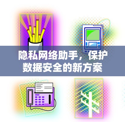隐私网络助手，保护数据安全的新方案