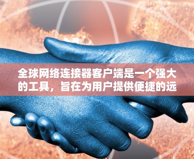 全球网络连接器客户端是一个强大的工具，旨在为用户提供便捷的远程服务器管理和数据传输解决方案。以下是对该客户端的详细分析和总结
