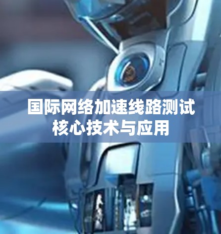 国际网络加速线路测试核心技术与应用