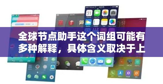 全球节点助手这个词组可能有多种解释，具体含义取决于上下文。以下是一些可能的解释
