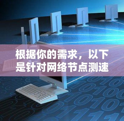 根据你的需求，以下是针对网络节点测速工具的分步说明